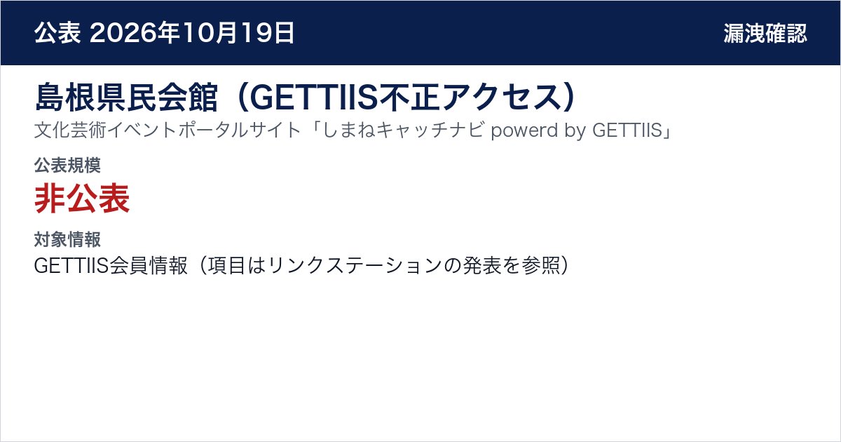 島根県民会館(GETTIIS不正アクセス) 文化芸術イベントポータルサイト「しまねキャッチナビ powerd by GETTIIS」 公表規模:非公表
