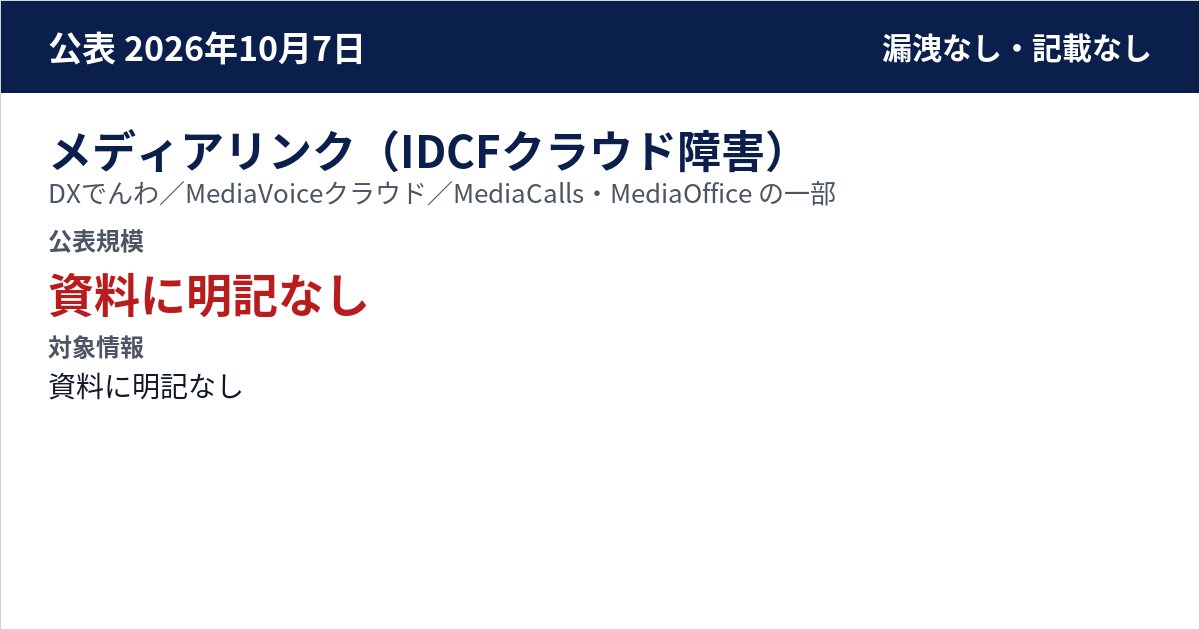 メディアリンク(IDCFクラウド障害) DXでんわ/MediaVoiceクラウド/MediaCalls・MediaOffice の一部 公表規模:資料に明記なし