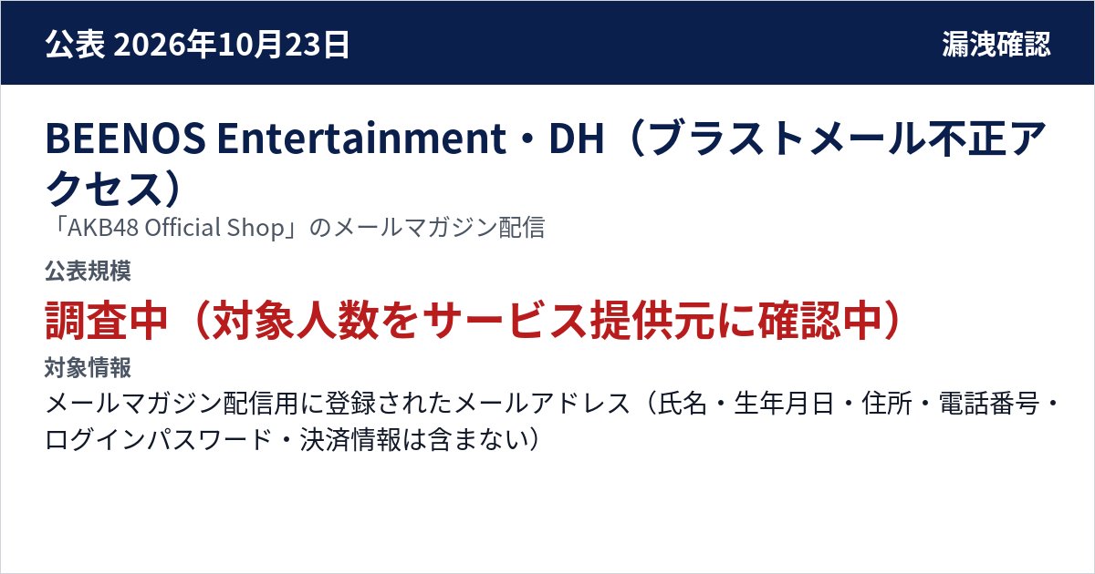 BEENOS Entertainment・DH(ブラストメール不正アクセス) 「AKB48 Official Shop」のメールマガジン配信 公表規模:調査中(対象人数をサービス提供元に確認中)